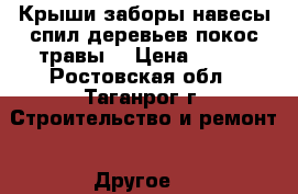 Крыши.заборы.навесы.спил деревьев.покос травы. › Цена ­ 150 - Ростовская обл., Таганрог г. Строительство и ремонт » Другое   